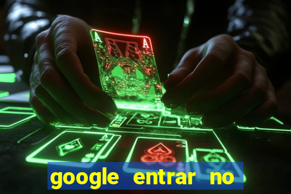 google entrar no jogo de c****